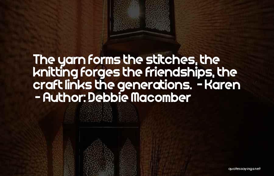Debbie Macomber Quotes: The Yarn Forms The Stitches, The Knitting Forges The Friendships, The Craft Links The Generations. - Karen