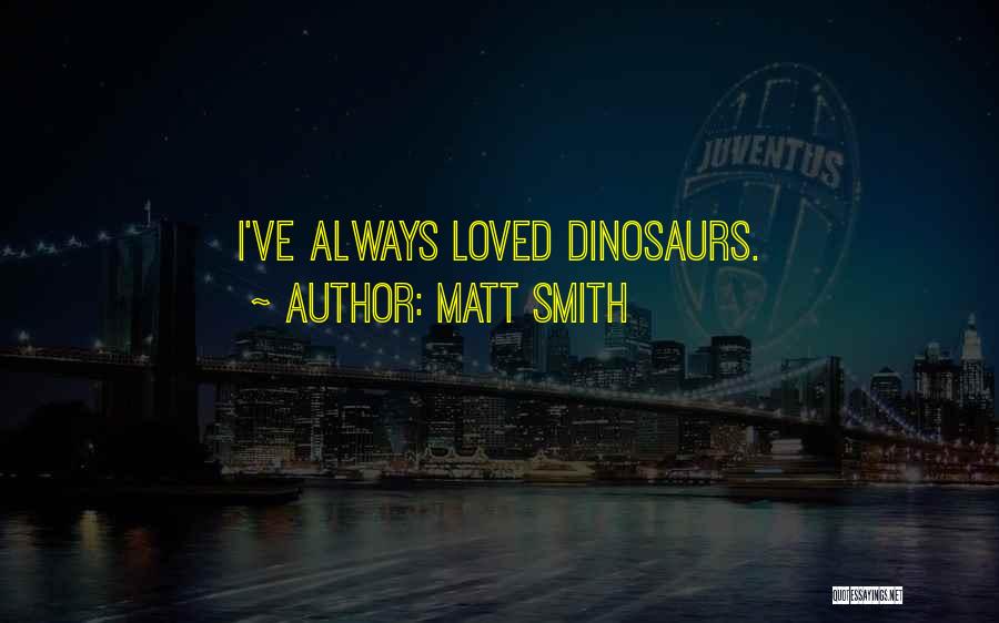 Matt Smith Quotes: I've Always Loved Dinosaurs.