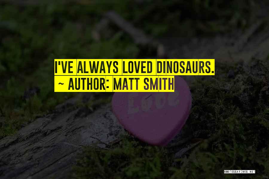 Matt Smith Quotes: I've Always Loved Dinosaurs.