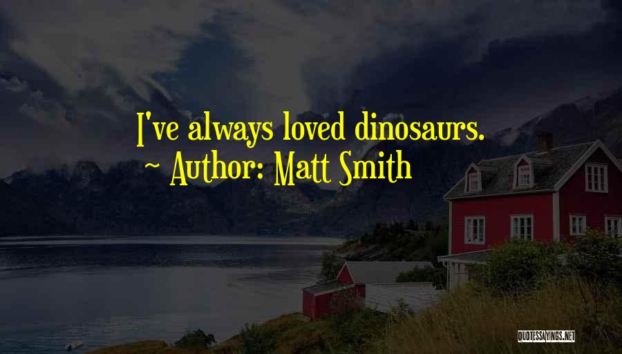 Matt Smith Quotes: I've Always Loved Dinosaurs.