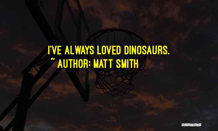 Matt Smith Quotes: I've Always Loved Dinosaurs.
