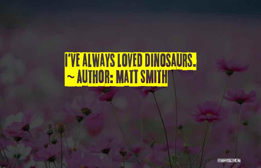 Matt Smith Quotes: I've Always Loved Dinosaurs.
