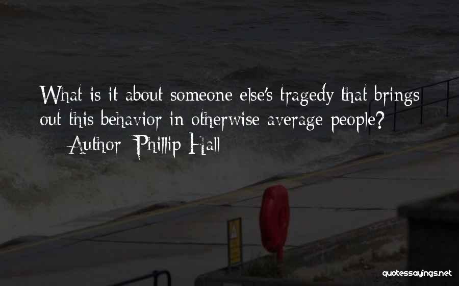 Phillip Hall Quotes: What Is It About Someone Else's Tragedy That Brings Out This Behavior In Otherwise Average People?