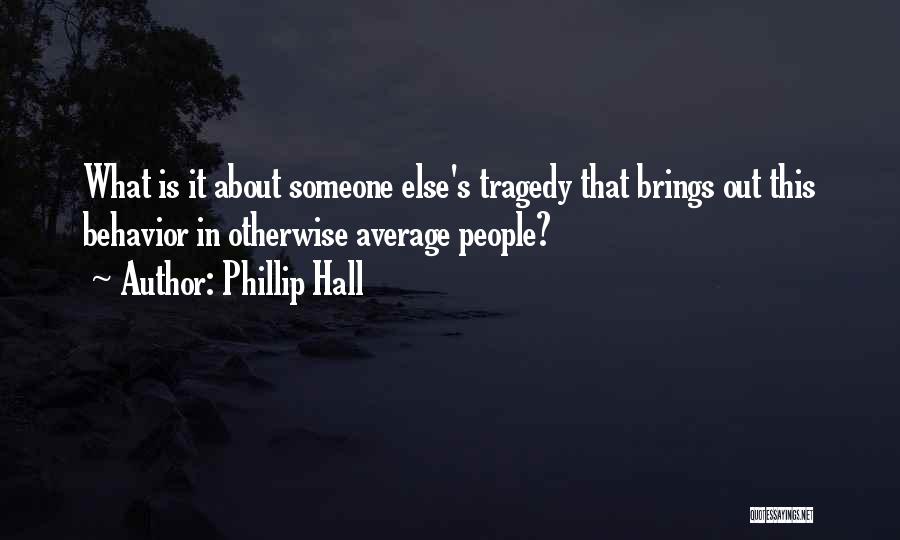 Phillip Hall Quotes: What Is It About Someone Else's Tragedy That Brings Out This Behavior In Otherwise Average People?