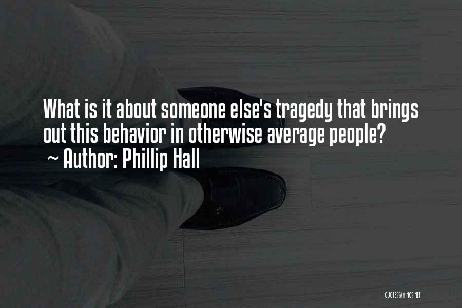 Phillip Hall Quotes: What Is It About Someone Else's Tragedy That Brings Out This Behavior In Otherwise Average People?