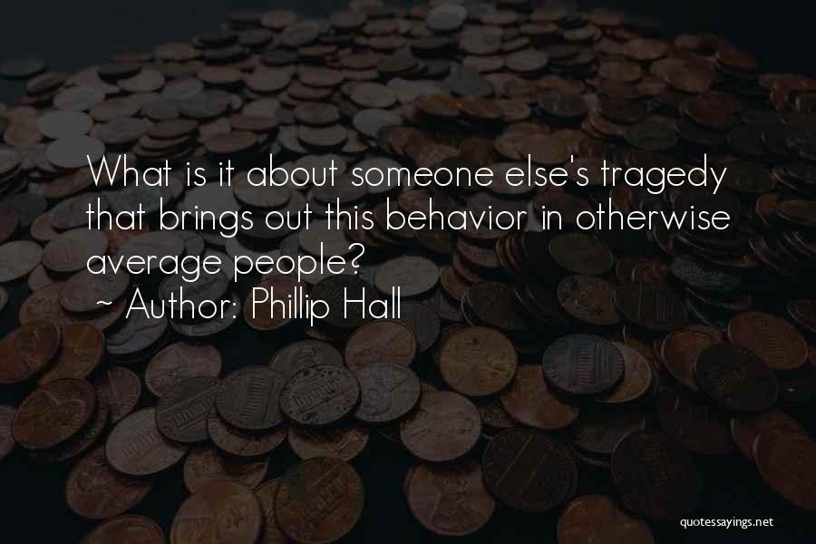 Phillip Hall Quotes: What Is It About Someone Else's Tragedy That Brings Out This Behavior In Otherwise Average People?