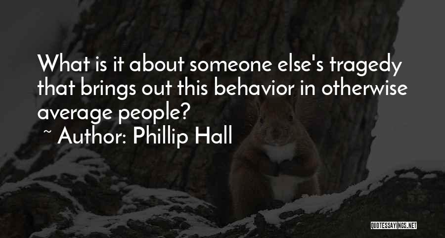 Phillip Hall Quotes: What Is It About Someone Else's Tragedy That Brings Out This Behavior In Otherwise Average People?