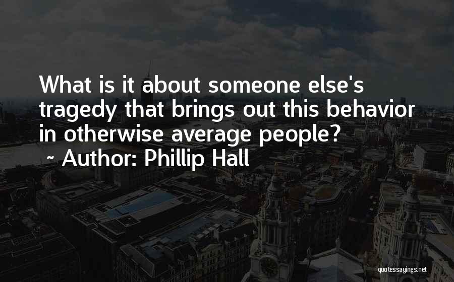 Phillip Hall Quotes: What Is It About Someone Else's Tragedy That Brings Out This Behavior In Otherwise Average People?