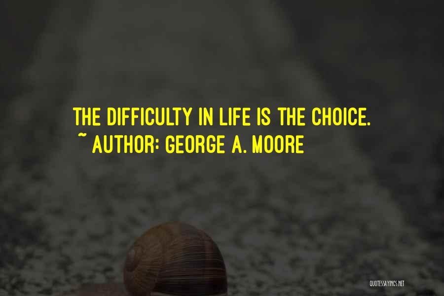 George A. Moore Quotes: The Difficulty In Life Is The Choice.