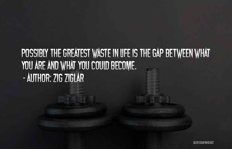 Zig Ziglar Quotes: Possibly The Greatest Waste In Life Is The Gap Between What You Are And What You Could Become.