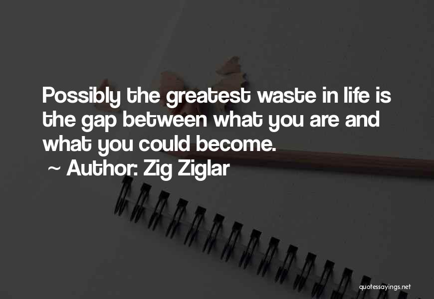 Zig Ziglar Quotes: Possibly The Greatest Waste In Life Is The Gap Between What You Are And What You Could Become.