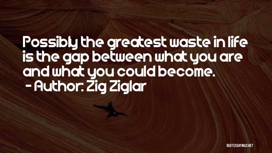 Zig Ziglar Quotes: Possibly The Greatest Waste In Life Is The Gap Between What You Are And What You Could Become.
