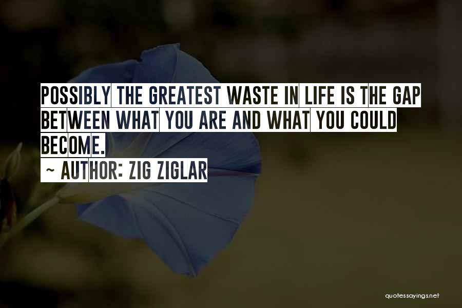 Zig Ziglar Quotes: Possibly The Greatest Waste In Life Is The Gap Between What You Are And What You Could Become.