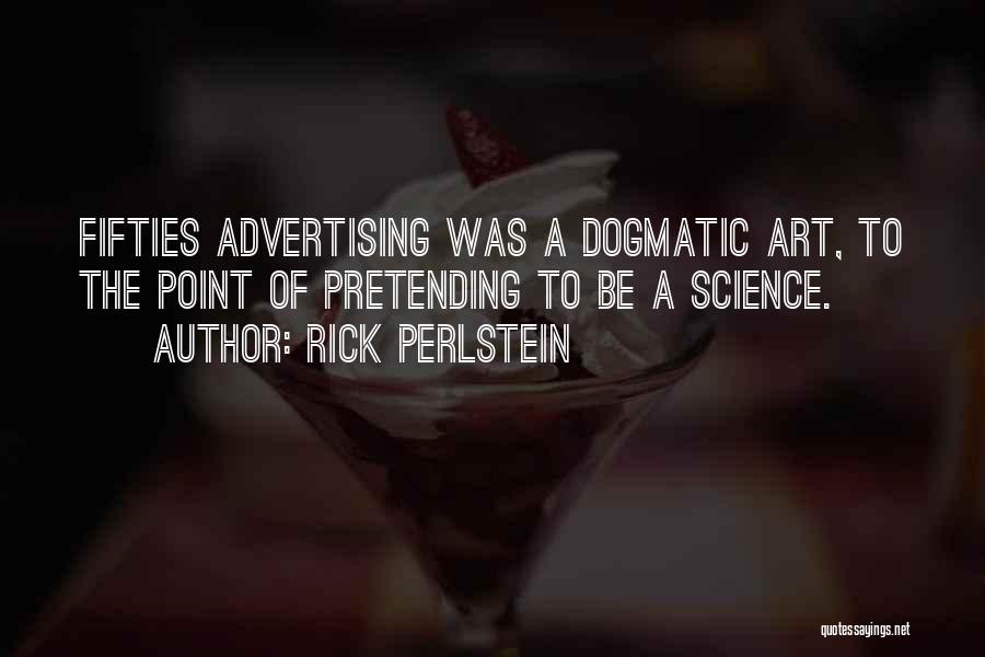 Rick Perlstein Quotes: Fifties Advertising Was A Dogmatic Art, To The Point Of Pretending To Be A Science.
