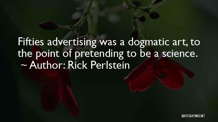 Rick Perlstein Quotes: Fifties Advertising Was A Dogmatic Art, To The Point Of Pretending To Be A Science.