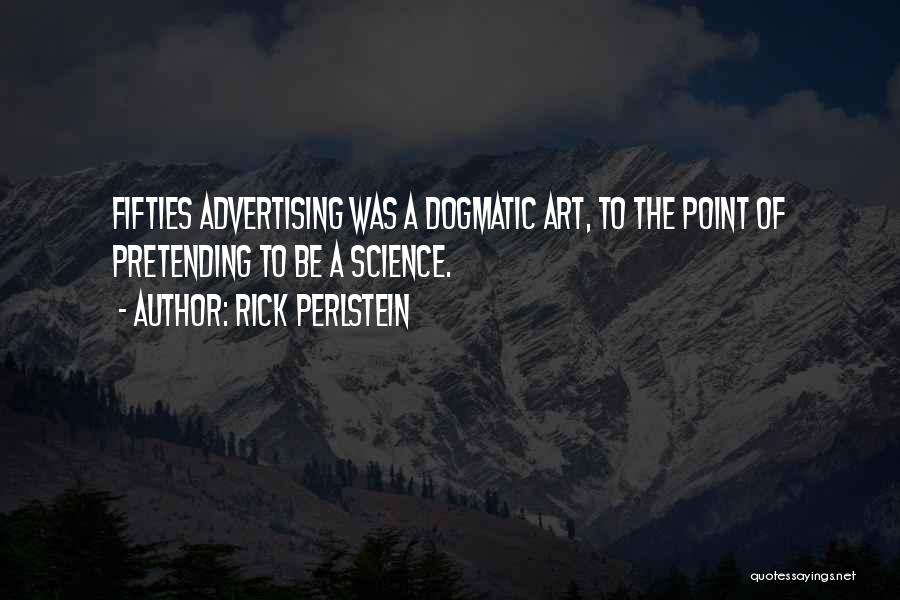 Rick Perlstein Quotes: Fifties Advertising Was A Dogmatic Art, To The Point Of Pretending To Be A Science.
