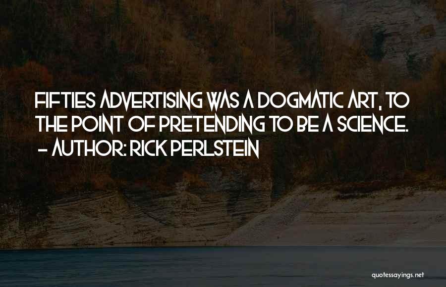Rick Perlstein Quotes: Fifties Advertising Was A Dogmatic Art, To The Point Of Pretending To Be A Science.