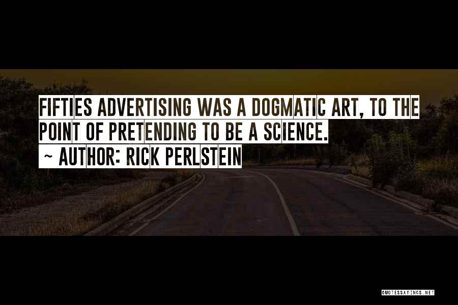 Rick Perlstein Quotes: Fifties Advertising Was A Dogmatic Art, To The Point Of Pretending To Be A Science.