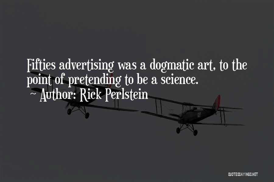 Rick Perlstein Quotes: Fifties Advertising Was A Dogmatic Art, To The Point Of Pretending To Be A Science.