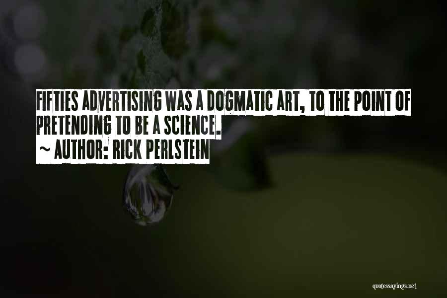 Rick Perlstein Quotes: Fifties Advertising Was A Dogmatic Art, To The Point Of Pretending To Be A Science.