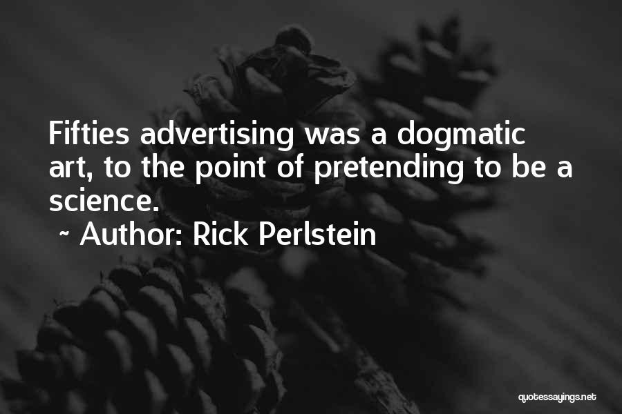 Rick Perlstein Quotes: Fifties Advertising Was A Dogmatic Art, To The Point Of Pretending To Be A Science.