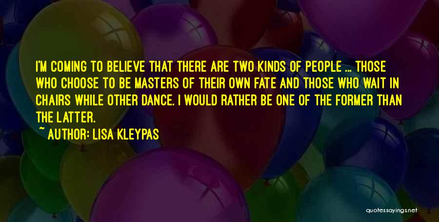 Lisa Kleypas Quotes: I'm Coming To Believe That There Are Two Kinds Of People ... Those Who Choose To Be Masters Of Their