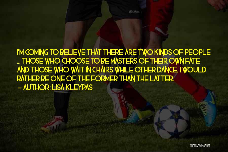 Lisa Kleypas Quotes: I'm Coming To Believe That There Are Two Kinds Of People ... Those Who Choose To Be Masters Of Their