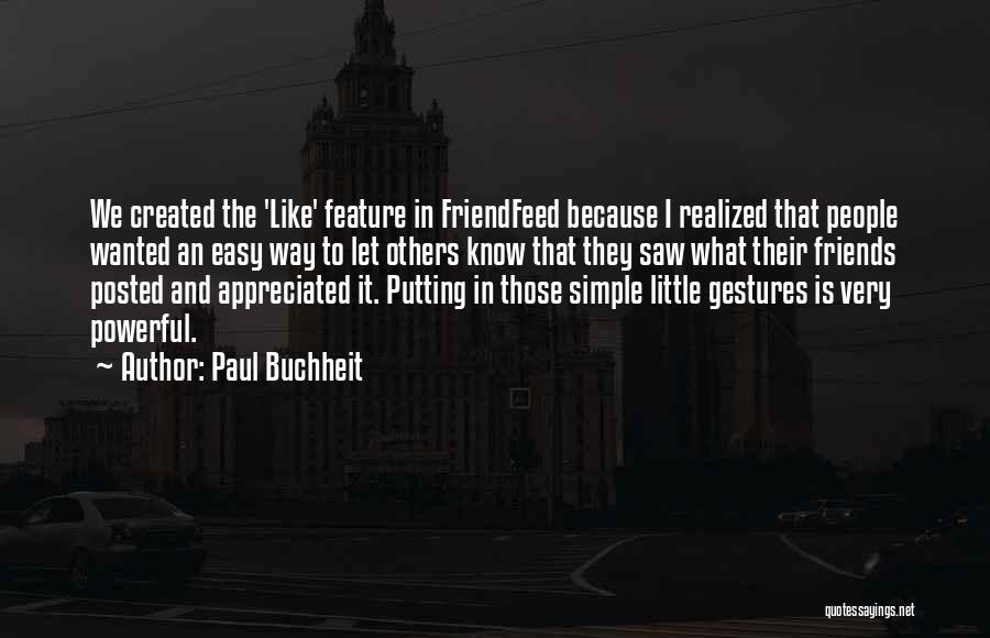 Paul Buchheit Quotes: We Created The 'like' Feature In Friendfeed Because I Realized That People Wanted An Easy Way To Let Others Know