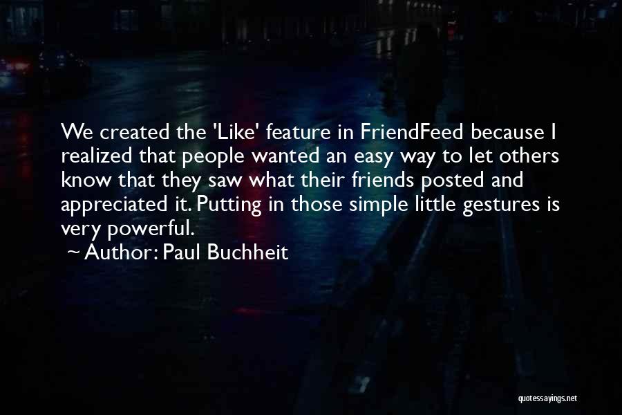 Paul Buchheit Quotes: We Created The 'like' Feature In Friendfeed Because I Realized That People Wanted An Easy Way To Let Others Know