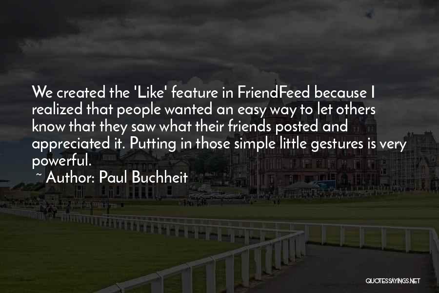 Paul Buchheit Quotes: We Created The 'like' Feature In Friendfeed Because I Realized That People Wanted An Easy Way To Let Others Know