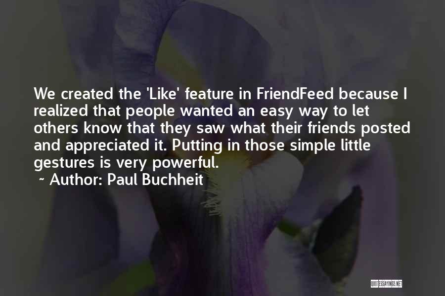 Paul Buchheit Quotes: We Created The 'like' Feature In Friendfeed Because I Realized That People Wanted An Easy Way To Let Others Know