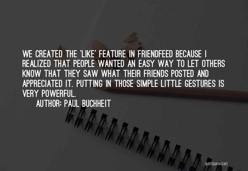 Paul Buchheit Quotes: We Created The 'like' Feature In Friendfeed Because I Realized That People Wanted An Easy Way To Let Others Know