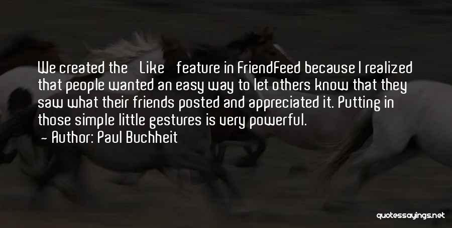 Paul Buchheit Quotes: We Created The 'like' Feature In Friendfeed Because I Realized That People Wanted An Easy Way To Let Others Know