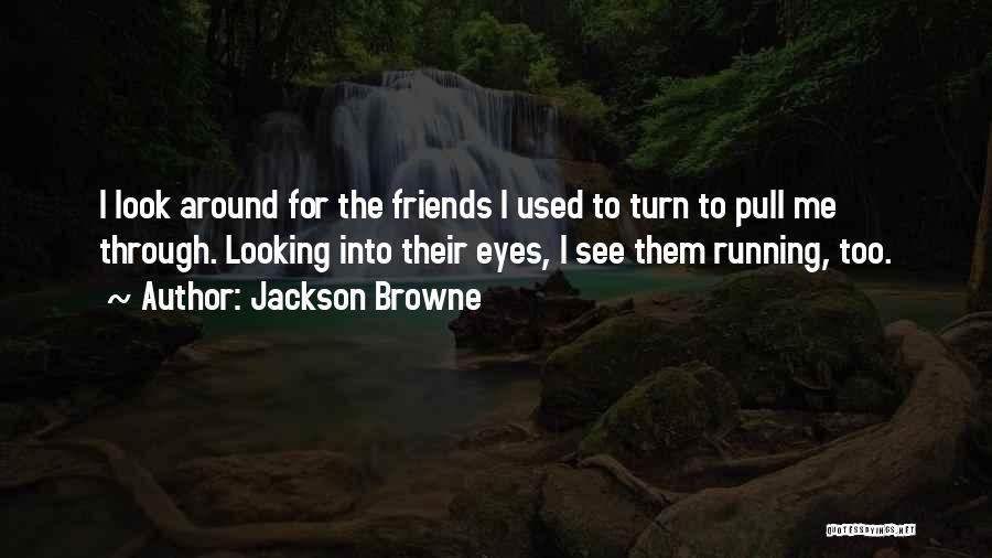 Jackson Browne Quotes: I Look Around For The Friends I Used To Turn To Pull Me Through. Looking Into Their Eyes, I See