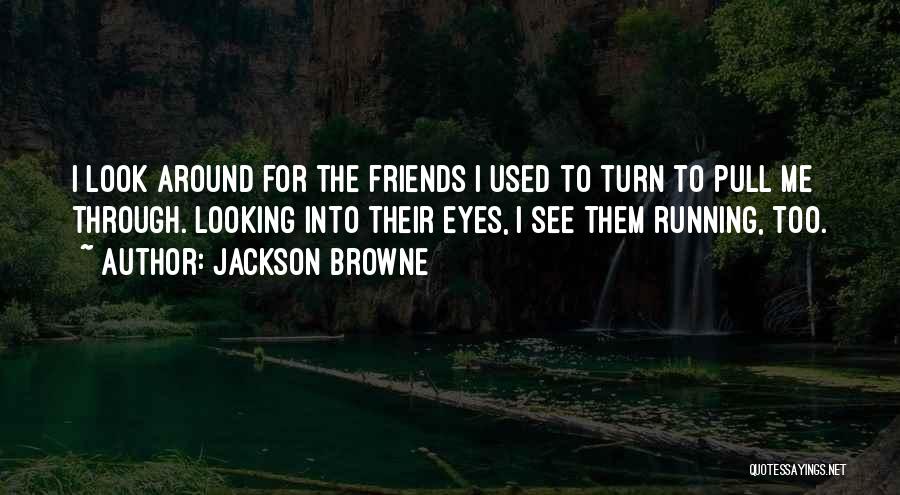 Jackson Browne Quotes: I Look Around For The Friends I Used To Turn To Pull Me Through. Looking Into Their Eyes, I See