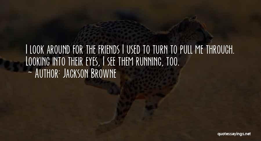 Jackson Browne Quotes: I Look Around For The Friends I Used To Turn To Pull Me Through. Looking Into Their Eyes, I See