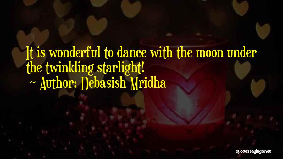 Debasish Mridha Quotes: It Is Wonderful To Dance With The Moon Under The Twinkling Starlight!