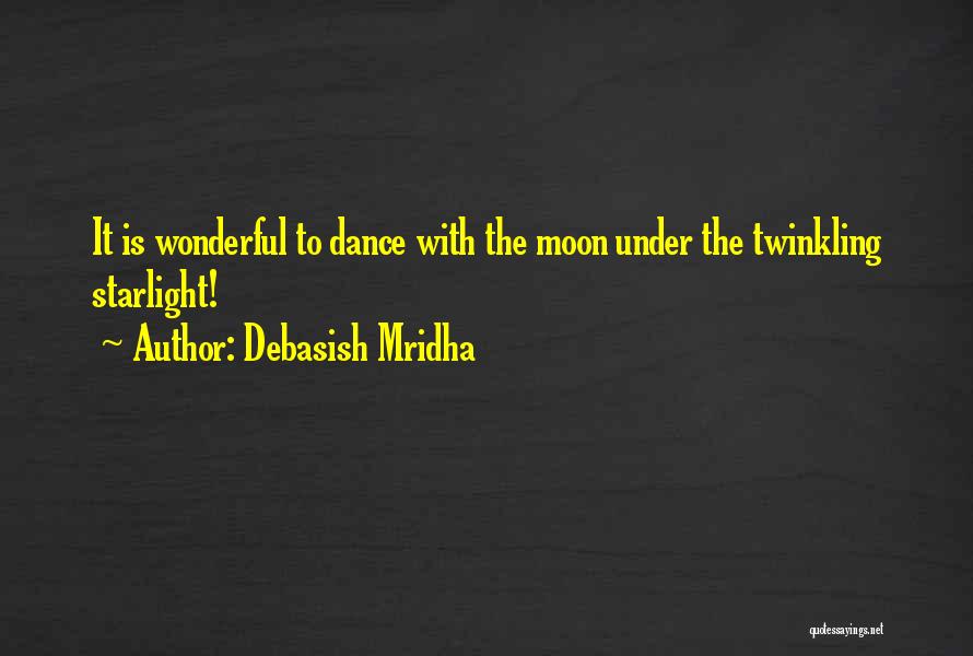 Debasish Mridha Quotes: It Is Wonderful To Dance With The Moon Under The Twinkling Starlight!