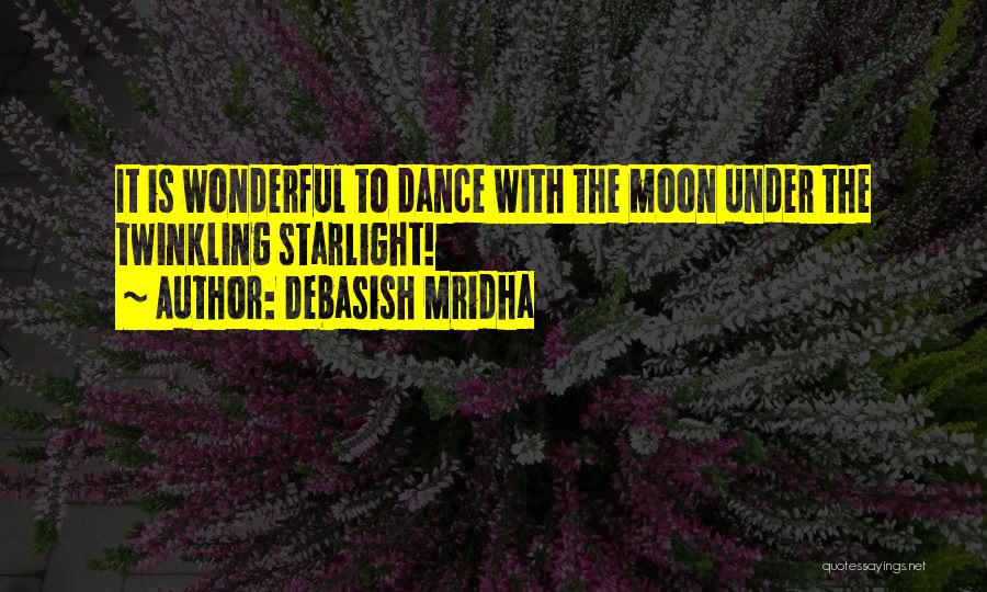 Debasish Mridha Quotes: It Is Wonderful To Dance With The Moon Under The Twinkling Starlight!