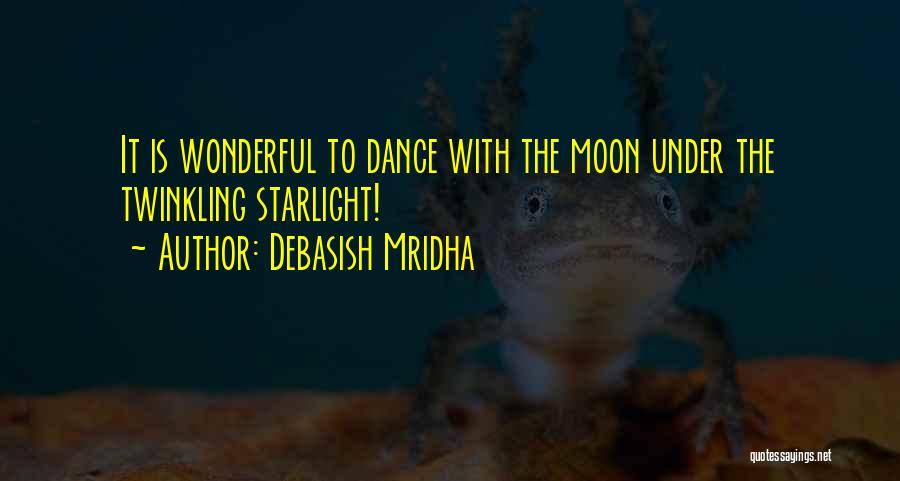 Debasish Mridha Quotes: It Is Wonderful To Dance With The Moon Under The Twinkling Starlight!