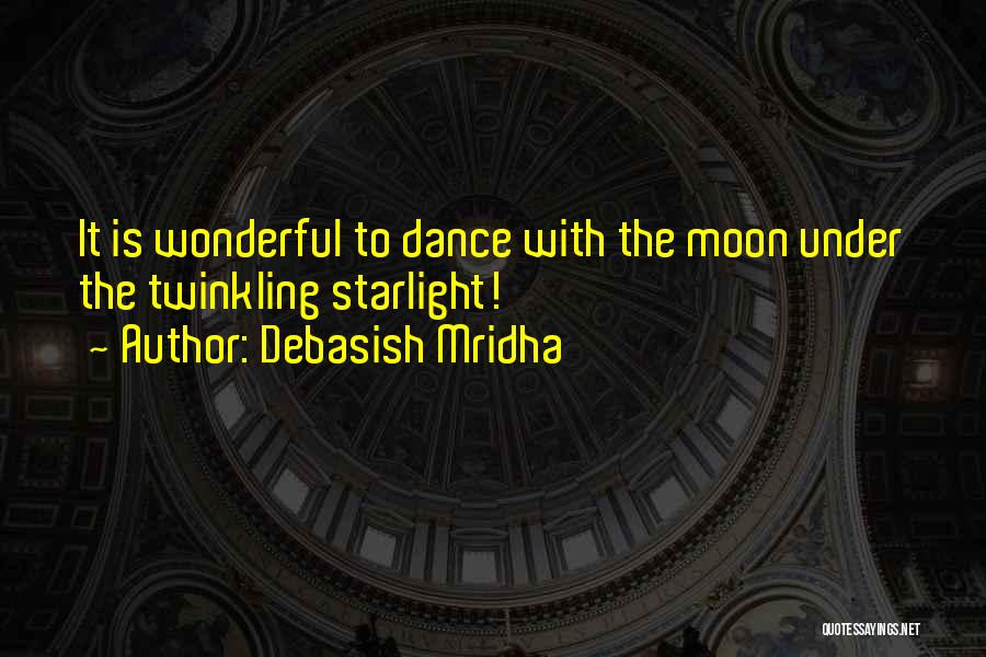 Debasish Mridha Quotes: It Is Wonderful To Dance With The Moon Under The Twinkling Starlight!