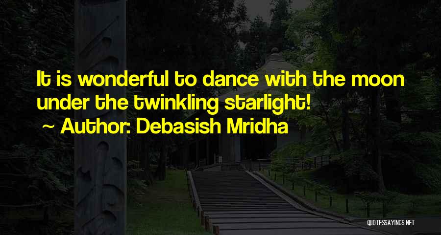 Debasish Mridha Quotes: It Is Wonderful To Dance With The Moon Under The Twinkling Starlight!