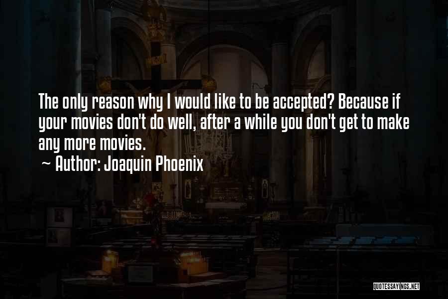 Joaquin Phoenix Quotes: The Only Reason Why I Would Like To Be Accepted? Because If Your Movies Don't Do Well, After A While