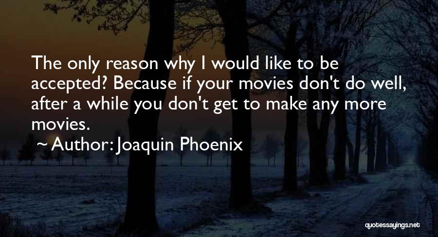 Joaquin Phoenix Quotes: The Only Reason Why I Would Like To Be Accepted? Because If Your Movies Don't Do Well, After A While