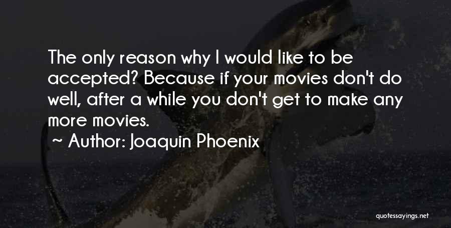 Joaquin Phoenix Quotes: The Only Reason Why I Would Like To Be Accepted? Because If Your Movies Don't Do Well, After A While