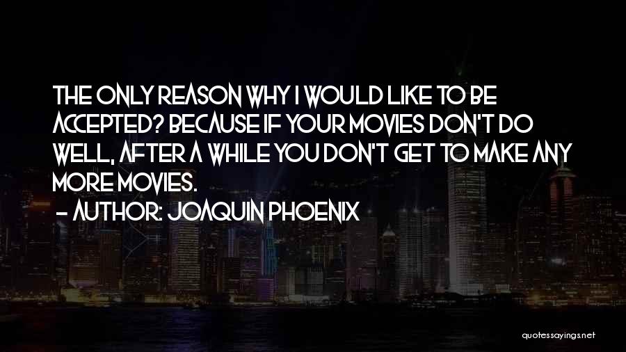 Joaquin Phoenix Quotes: The Only Reason Why I Would Like To Be Accepted? Because If Your Movies Don't Do Well, After A While