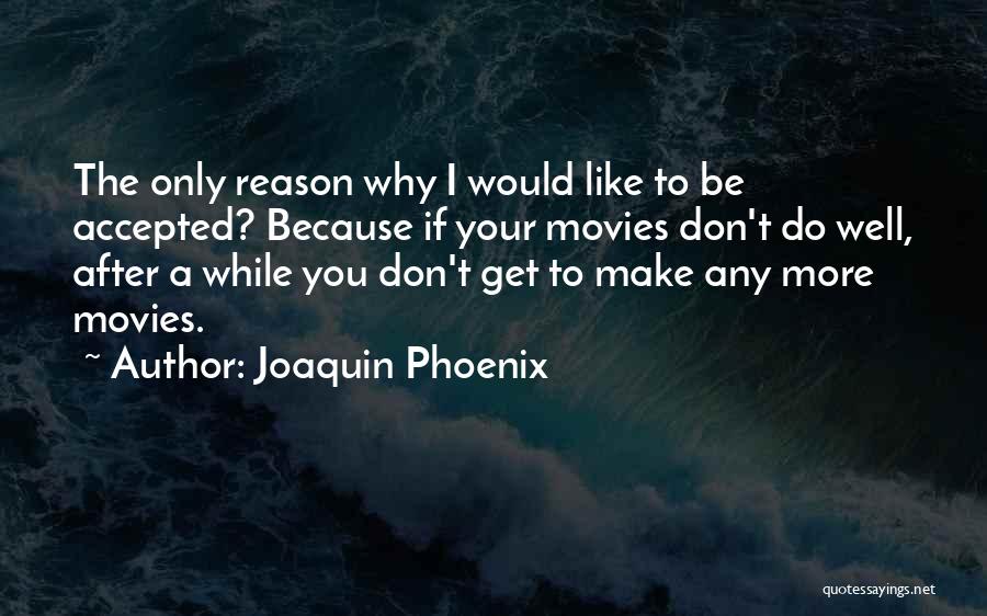 Joaquin Phoenix Quotes: The Only Reason Why I Would Like To Be Accepted? Because If Your Movies Don't Do Well, After A While