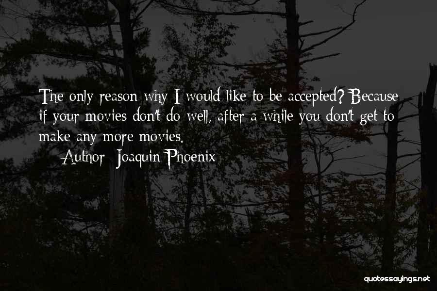 Joaquin Phoenix Quotes: The Only Reason Why I Would Like To Be Accepted? Because If Your Movies Don't Do Well, After A While