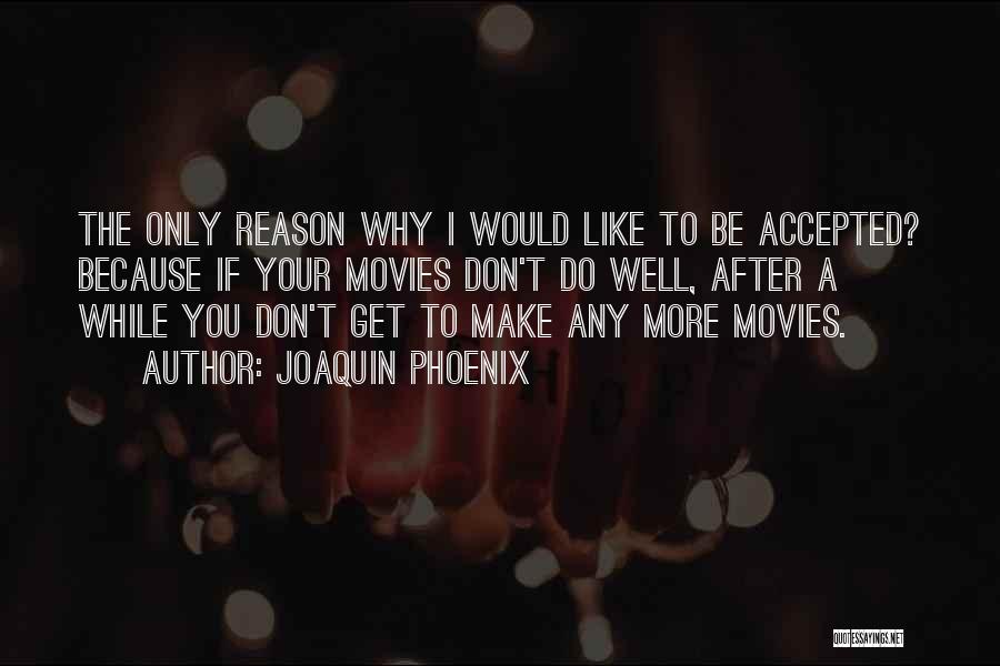 Joaquin Phoenix Quotes: The Only Reason Why I Would Like To Be Accepted? Because If Your Movies Don't Do Well, After A While