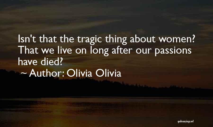 Olivia Olivia Quotes: Isn't That The Tragic Thing About Women? That We Live On Long After Our Passions Have Died?